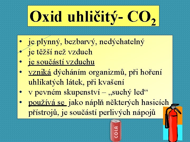 Oxid uhličitý- CO 2 • • je plynný, bezbarvý, nedýchatelný je těžší než vzduch