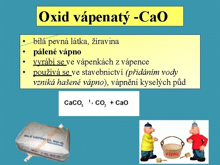 Oxid vápenatý -Ca. O • • bílá pevná látka, žíravina pálené vápno vyrábí se
