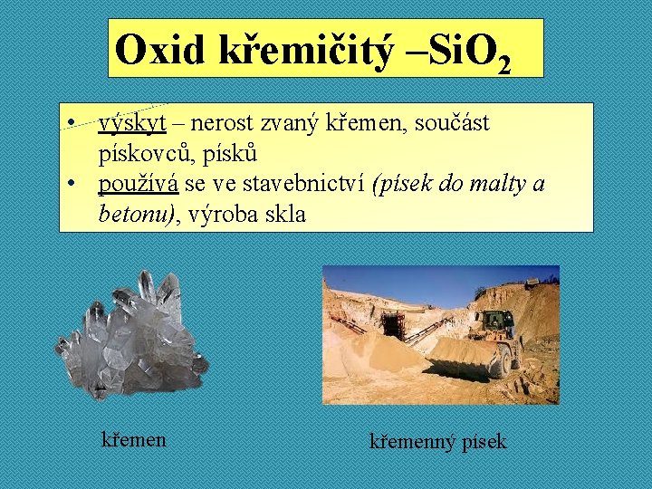 Oxid křemičitý –Si. O 2 • výskyt – nerost zvaný křemen, součást pískovců, písků