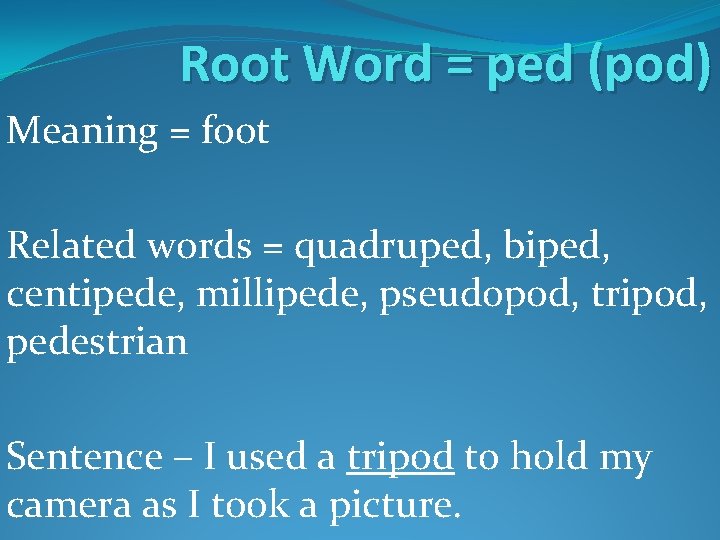 Root Word = ped (pod) Meaning = foot Related words = quadruped, biped, centipede, Root Word = ped (pod) Meaning = foot Related words = quadruped, biped, centipede,