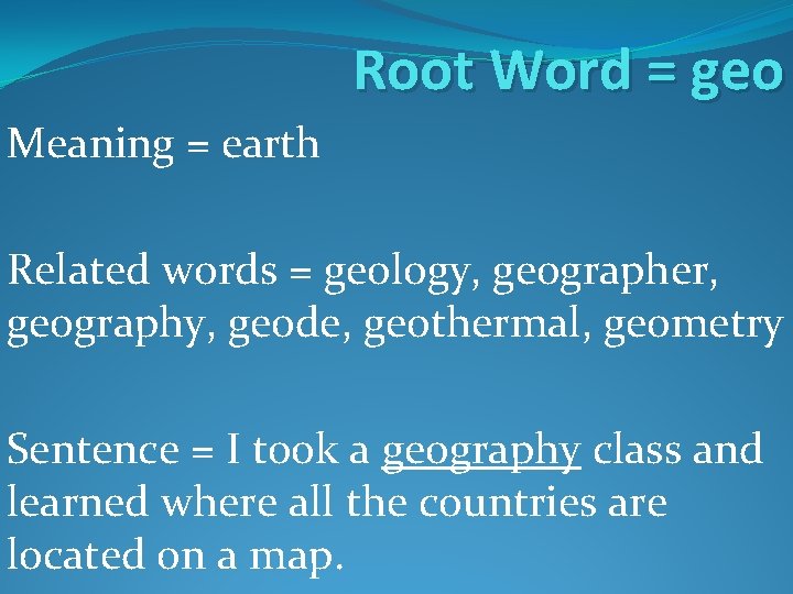 Root Word = geo Meaning = earth Related words = geology, geographer, geography, geode, Root Word = geo Meaning = earth Related words = geology, geographer, geography, geode,