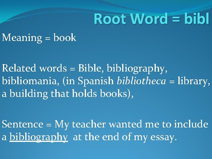 Root Word = bibl Meaning = book Related words = Bible, bibliography, bibliomania, (in Root Word = bibl Meaning = book Related words = Bible, bibliography, bibliomania, (in
