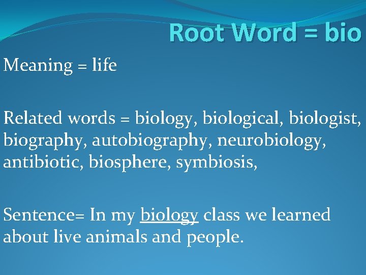 Root Word = bio Meaning = life Related words = biology, biological, biologist, biography, Root Word = bio Meaning = life Related words = biology, biological, biologist, biography,