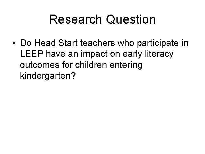 Research Question • Do Head Start teachers who participate in LEEP have an impact