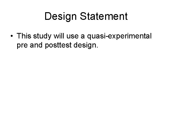Design Statement • This study will use a quasi-experimental pre and posttest design. 