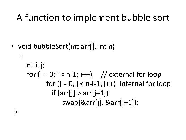 A function to implement bubble sort • void bubble. Sort(int arr[], int n) {