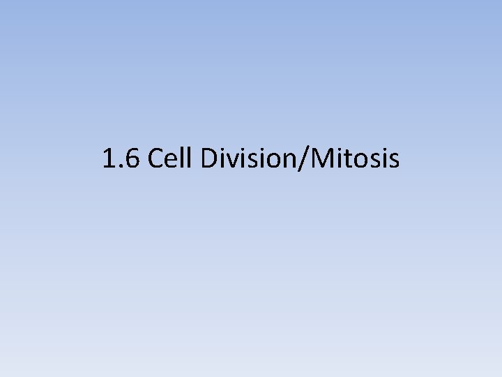 1. 6 Cell Division/Mitosis 