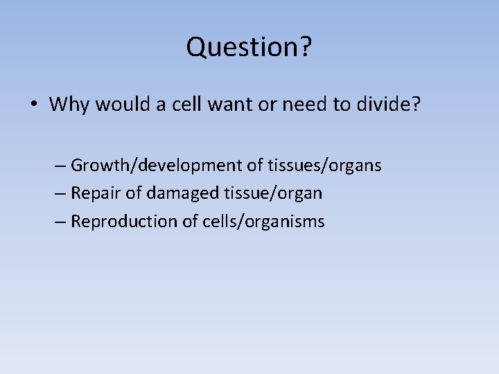 Question? • Why would a cell want or need to divide? – Growth/development of