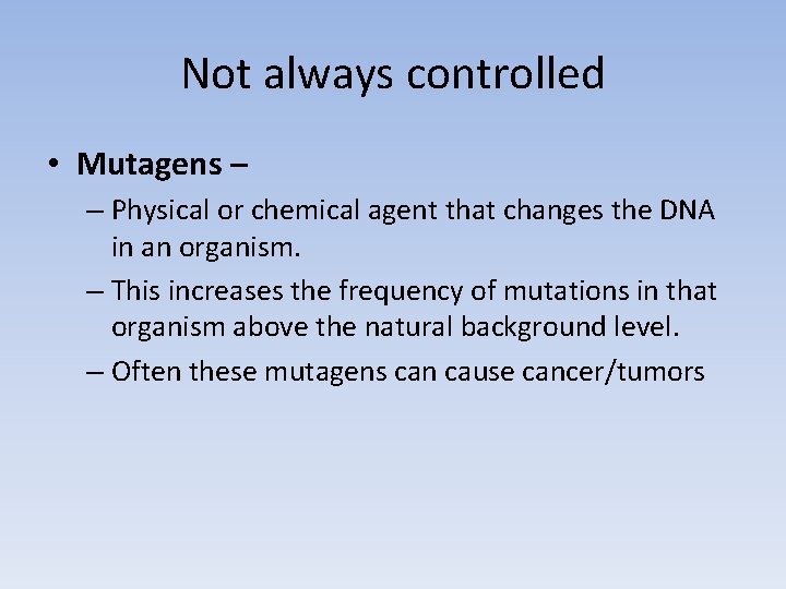 Not always controlled • Mutagens – – Physical or chemical agent that changes the