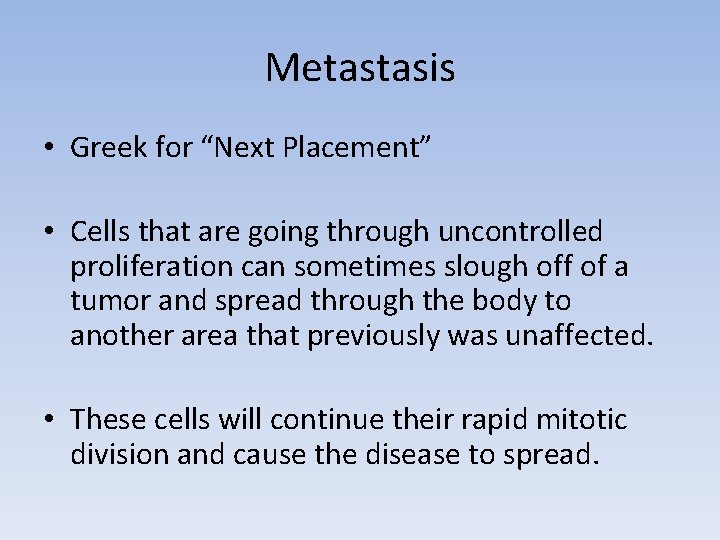 Metastasis • Greek for “Next Placement” • Cells that are going through uncontrolled proliferation