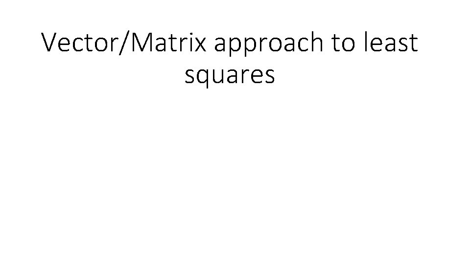 Vector/Matrix approach to least squares 