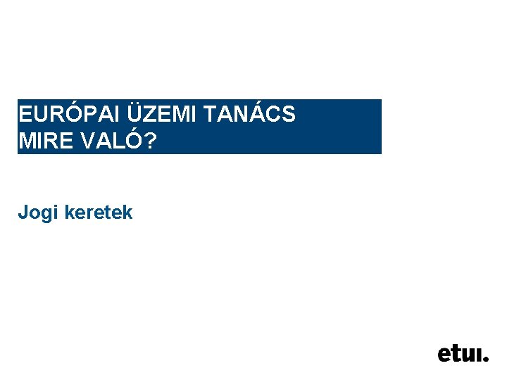 EURÓPAI ÜZEMI TANÁCS MIRE VALÓ? Jogi keretek 