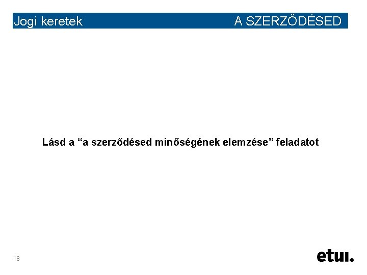 Jogi keretek A SZERZŐDÉSED Lásd a “a szerződésed minőségének elemzése” feladatot 18 