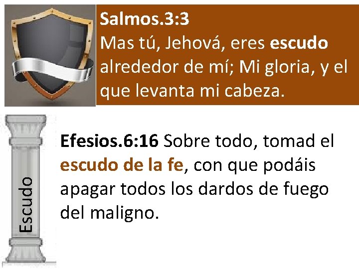 Escudo Salmos. 3: 3 Mas tú, Jehová, eres escudo alrededor de mí; Mi gloria,