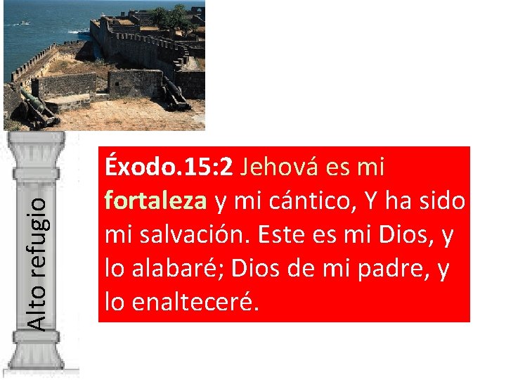 Alto refugio Éxodo. 15: 2 Jehová es mi fortaleza y mi cántico, Y ha