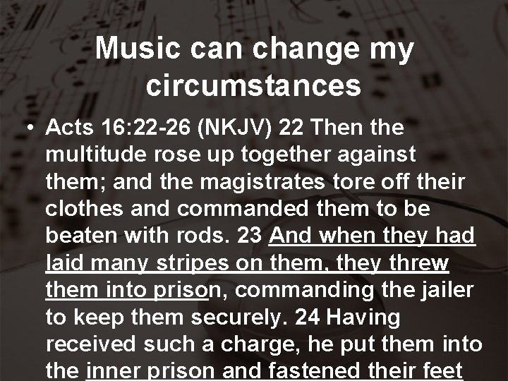 Music can change my circumstances • Acts 16: 22 -26 (NKJV) 22 Then the