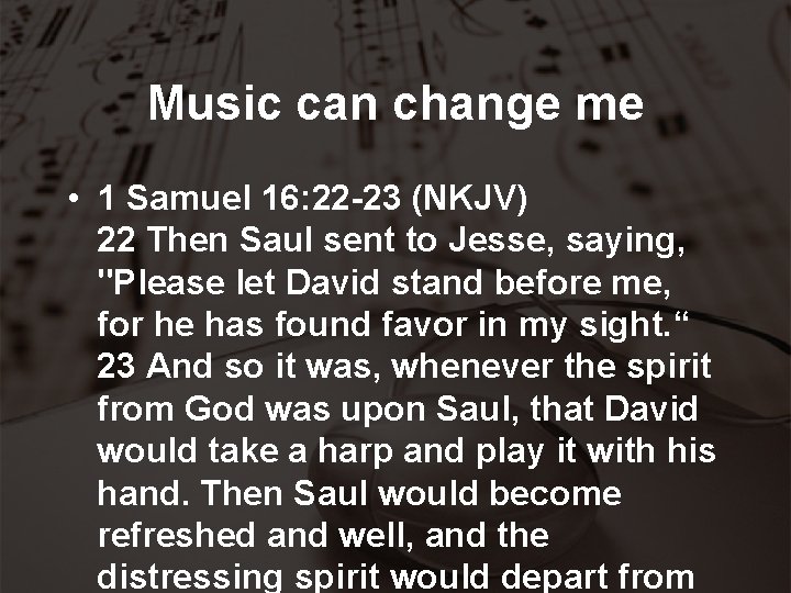 Music can change me • 1 Samuel 16: 22 -23 (NKJV) 22 Then Saul