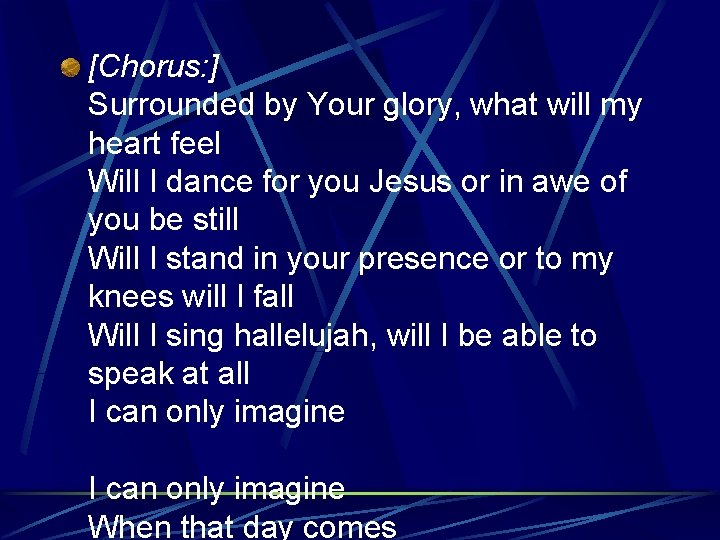 [Chorus: ] Surrounded by Your glory, what will my heart feel Will I dance