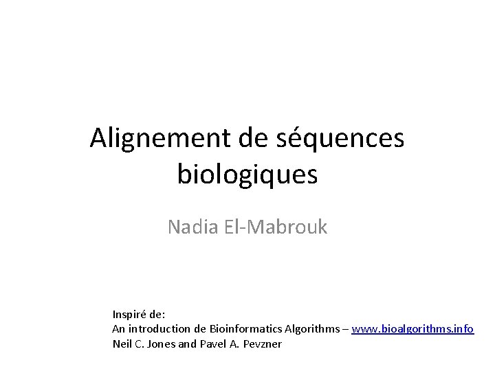 Alignement de séquences biologiques Nadia El-Mabrouk Inspiré de: An introduction de Bioinformatics Algorithms –