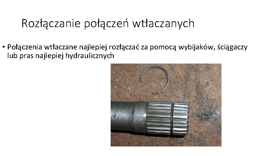 Rozłączanie połączeń wtłaczanych • Połączenia wtłaczane najlepiej rozłączać za pomocą wybijaków, ściągaczy lub pras Rozłączanie połączeń wtłaczanych • Połączenia wtłaczane najlepiej rozłączać za pomocą wybijaków, ściągaczy lub pras