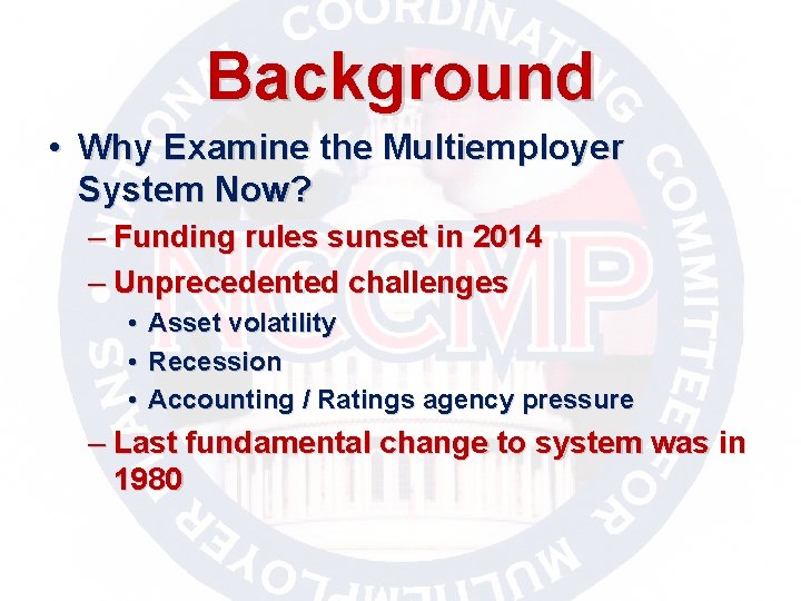 Background • Why Examine the Multiemployer System Now? – Funding rules sunset in 2014