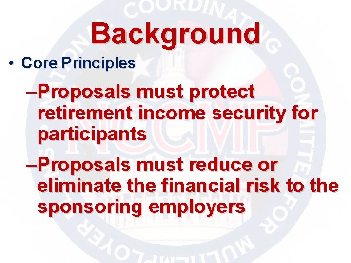 Background • Core Principles –Proposals must protect retirement income security for participants –Proposals must
