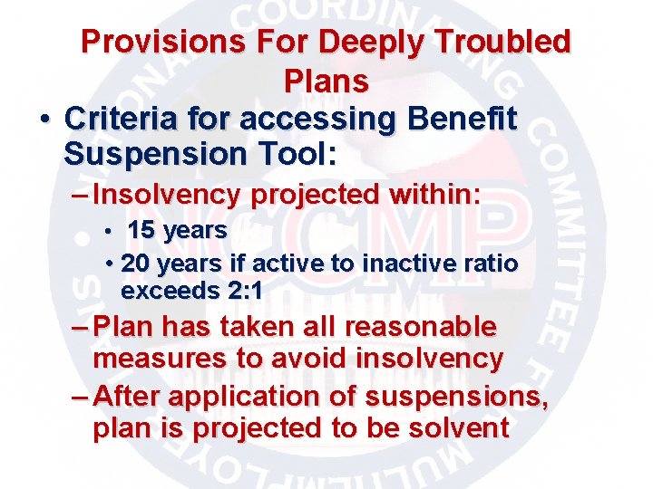 Provisions For Deeply Troubled Plans • Criteria for accessing Benefit Suspension Tool: – Insolvency