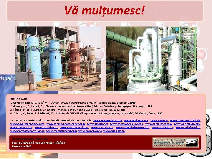 Vă mulțumesc! BIBLIOGRAFIE: 1. Constantinescu, R. , Râpă, M. ”Chimie – manual pentru clasa