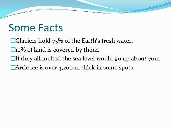 Some Facts �Glaciers hold 75% of the Earth’s fresh water. � 10% of land