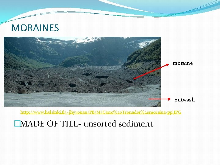 MORAINES moraine outwash http: //www. helsinki. fi/~jhyvonen/PB/M/Cerro%20 Tronador%20 moraine-pp. JPG �MADE OF TILL- unsorted