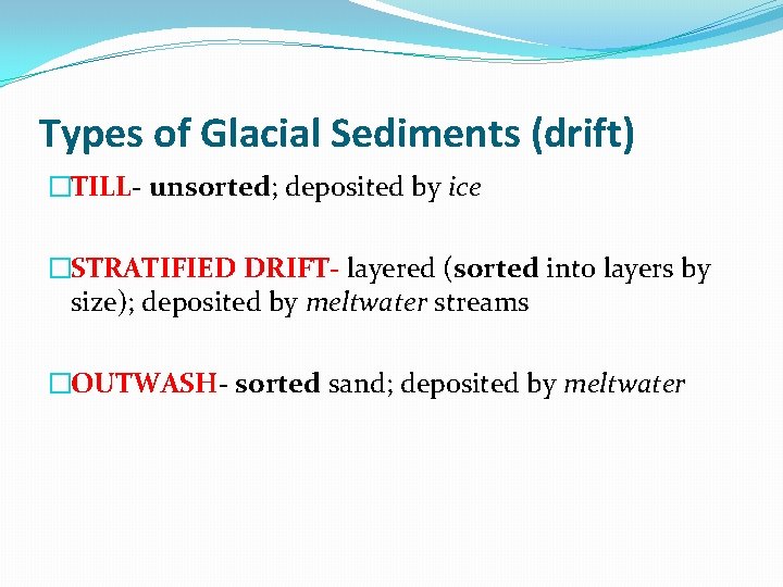 Types of Glacial Sediments (drift) �TILL- unsorted; deposited by ice �STRATIFIED DRIFT- layered (sorted