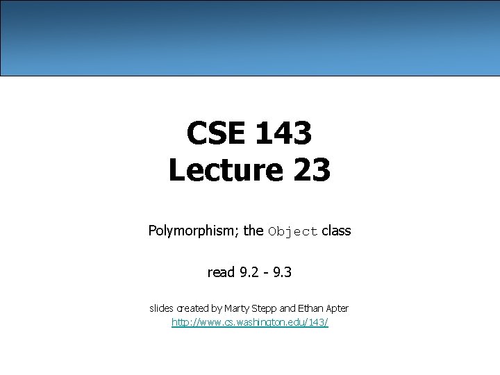 CSE 143 Lecture 23 Polymorphism; the Object class read 9. 2 - 9. 3