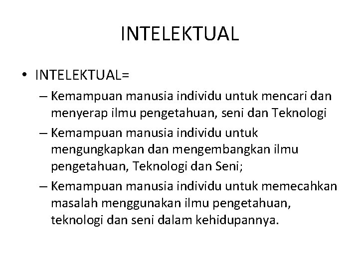INTELEKTUAL • INTELEKTUAL= – Kemampuan manusia individu untuk mencari dan menyerap ilmu pengetahuan, seni