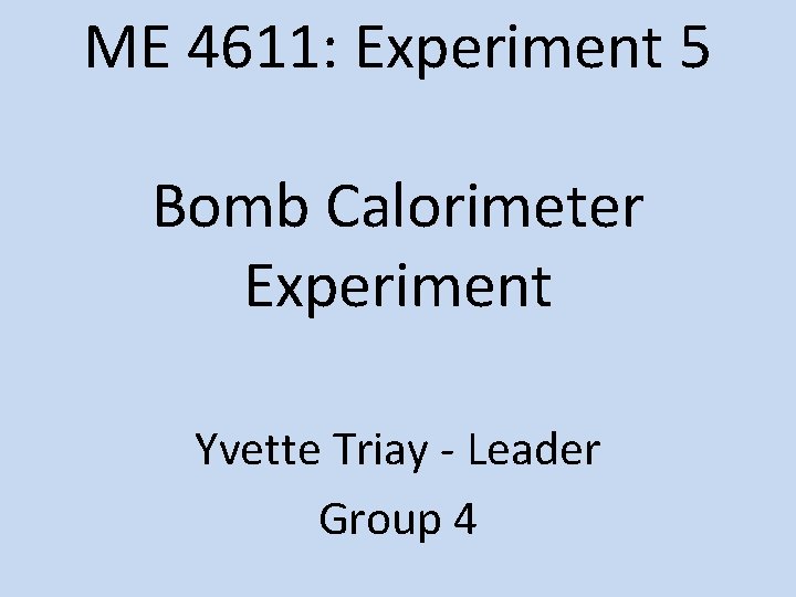 ME 4611: Experiment 5 Bomb Calorimeter Experiment Yvette Triay - Leader Group 4 