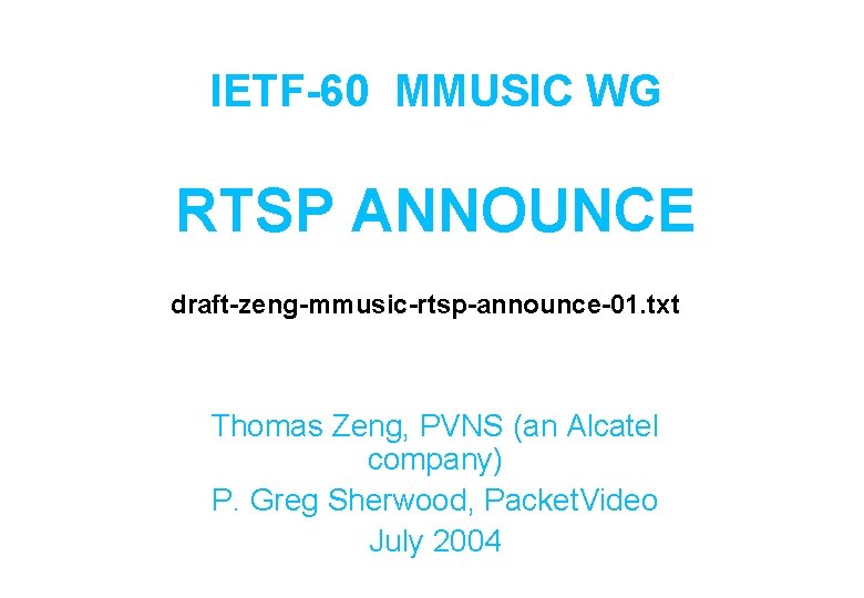 IETF-60 MMUSIC WG RTSP ANNOUNCE draft-zeng-mmusic-rtsp-announce-01. txt Thomas Zeng, PVNS (an Alcatel company) P.