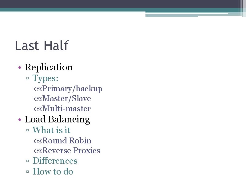 Last Half • Replication ▫ Types: Primary/backup Master/Slave Multi-master • Load Balancing ▫ What