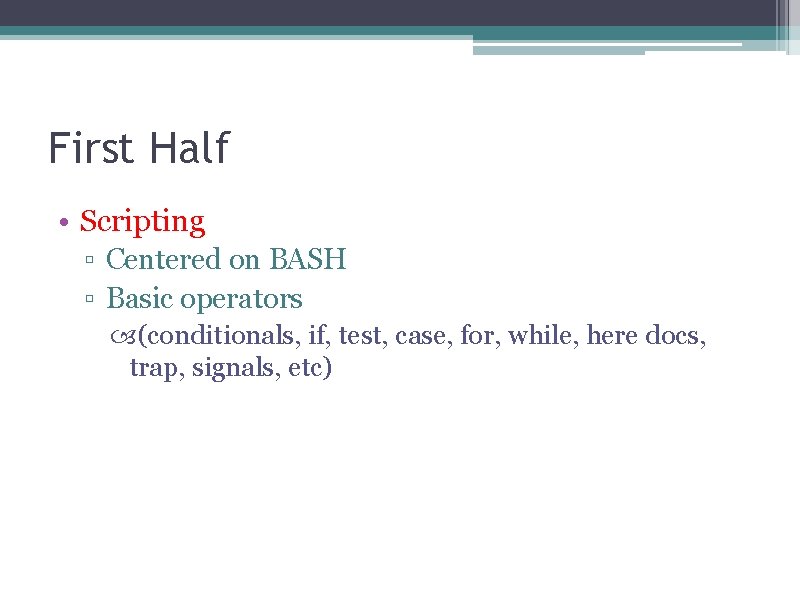First Half • Scripting ▫ Centered on BASH ▫ Basic operators (conditionals, if, test,