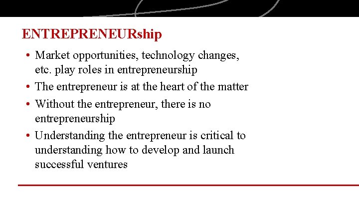 ENTREPRENEURship • Market opportunities, technology changes, etc. play roles in entrepreneurship • The entrepreneur