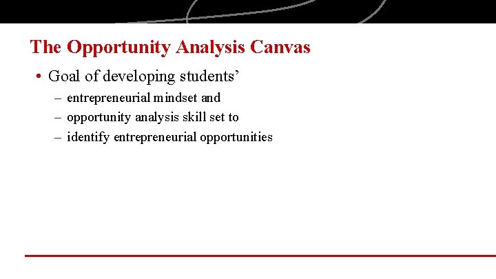 The Opportunity Analysis Canvas • Goal of developing students’ – entrepreneurial mindset and –