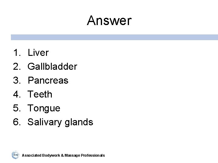 Answer 1. 2. 3. 4. 5. 6. Liver Gallbladder Pancreas Teeth Tongue Salivary glands