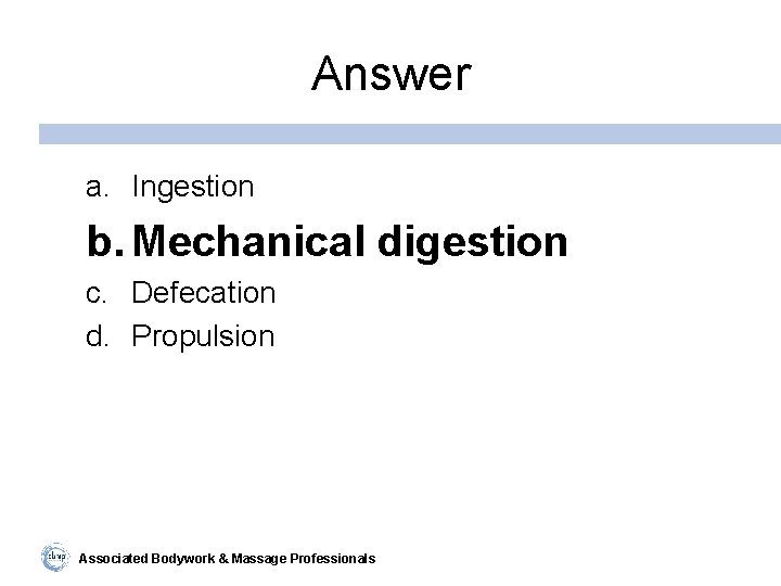 Answer a. Ingestion b. Mechanical digestion c. Defecation d. Propulsion Associated Bodywork & Massage