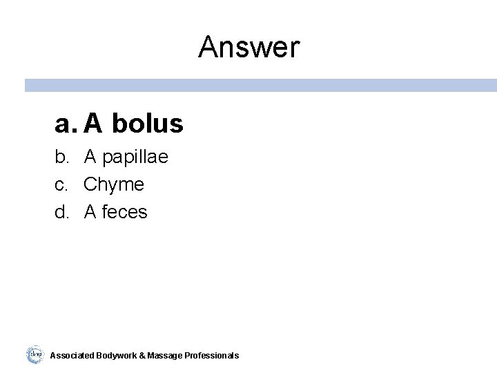 Answer a. A bolus b. A papillae c. Chyme d. A feces Associated Bodywork