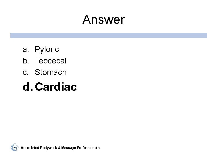 Answer a. Pyloric b. Ileocecal c. Stomach d. Cardiac Associated Bodywork & Massage Professionals