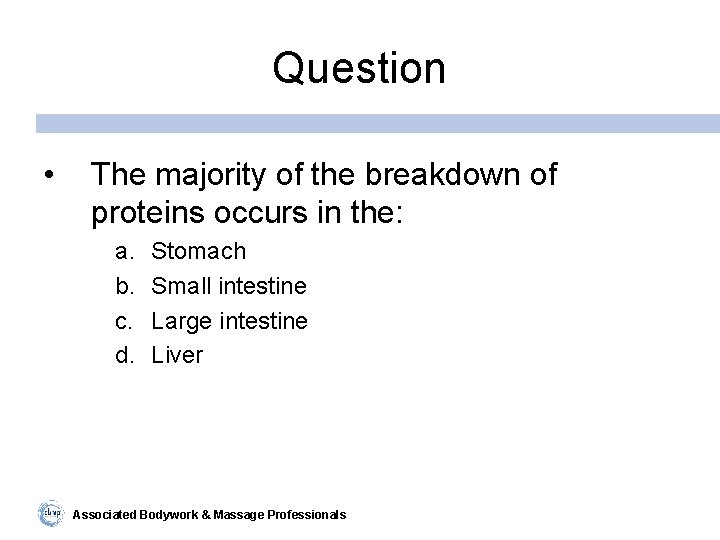 Question • The majority of the breakdown of proteins occurs in the: a. b.