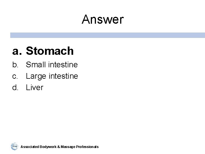 Answer a. Stomach b. Small intestine c. Large intestine d. Liver Associated Bodywork &