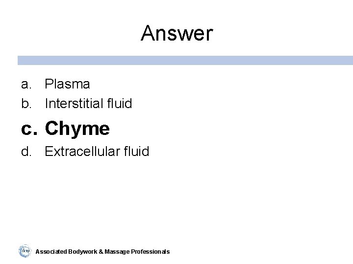 Answer a. Plasma b. Interstitial fluid c. Chyme d. Extracellular fluid Associated Bodywork &