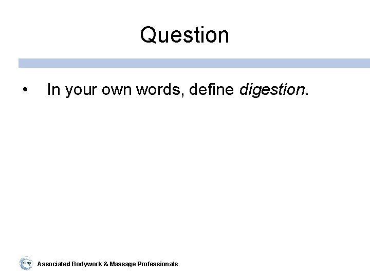 Question • In your own words, define digestion. Associated Bodywork & Massage Professionals 