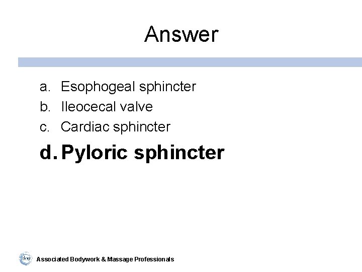 Answer a. Esophogeal sphincter b. Ileocecal valve c. Cardiac sphincter d. Pyloric sphincter Associated