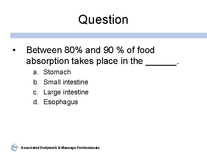 Question • Between 80% and 90 % of food absorption takes place in the