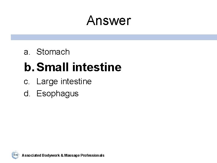 Answer a. Stomach b. Small intestine c. Large intestine d. Esophagus Associated Bodywork &